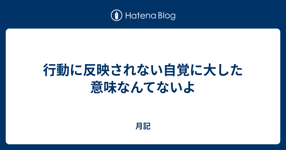 行動に反映されない自覚に大した意味なんてないよ 月記