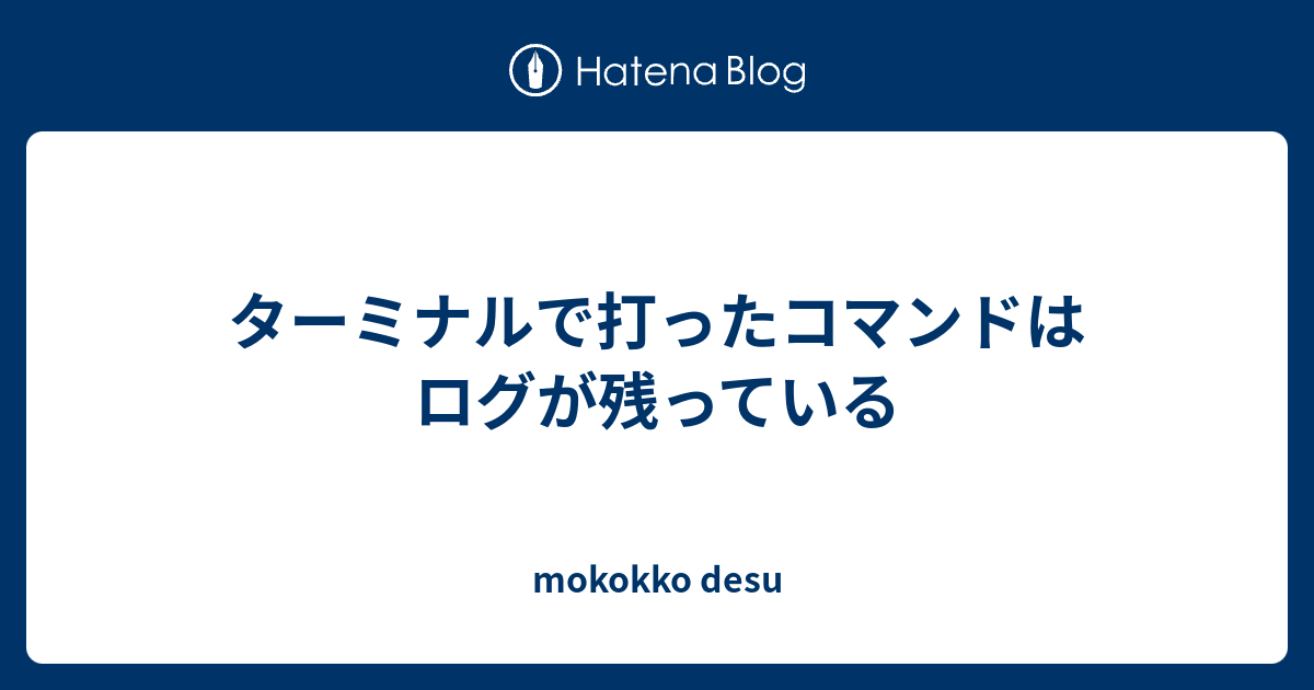 ターミナルで打ったコマンドはログが残っている Mokokko Desu