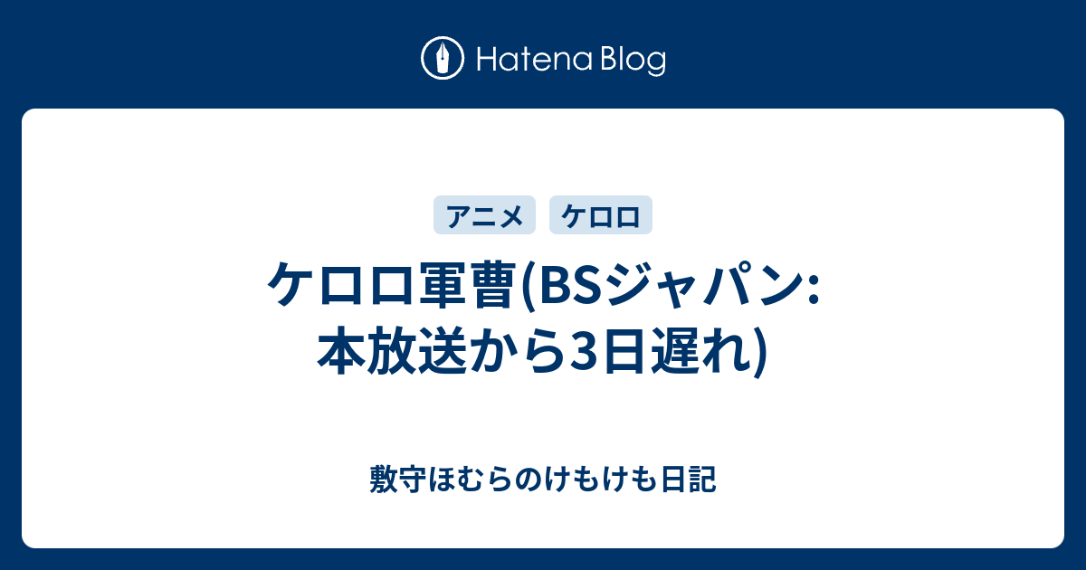 ケロロ軍曹 Bsジャパン 本放送から3日遅れ 敷守ほむらのけもけも日記