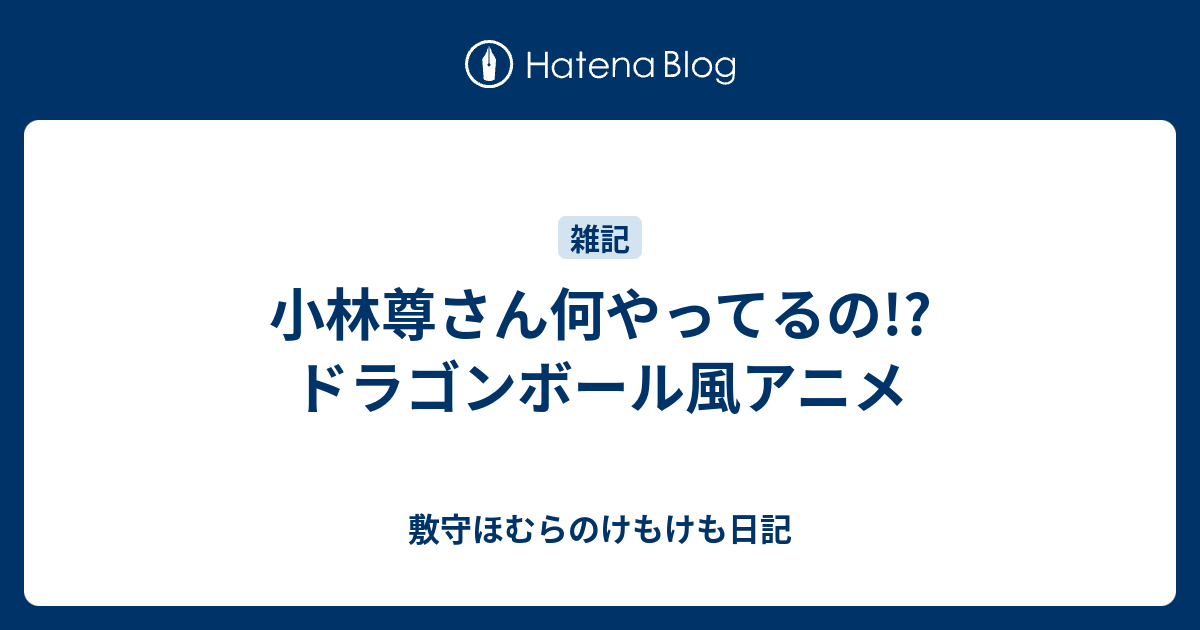 小林尊さん何やってるの ドラゴンボール風アニメ 敷守ほむらのけもけも日記