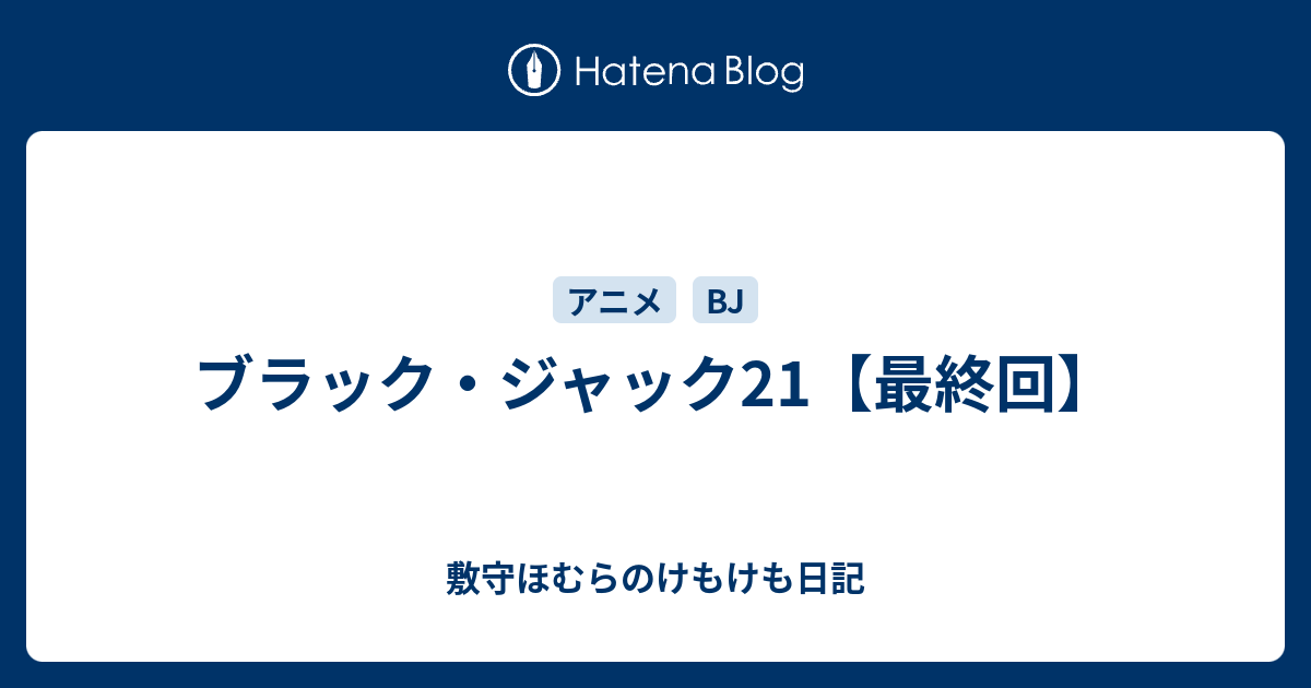 ブラック ジャック21 最終回 敷守ほむらのけもけも日記