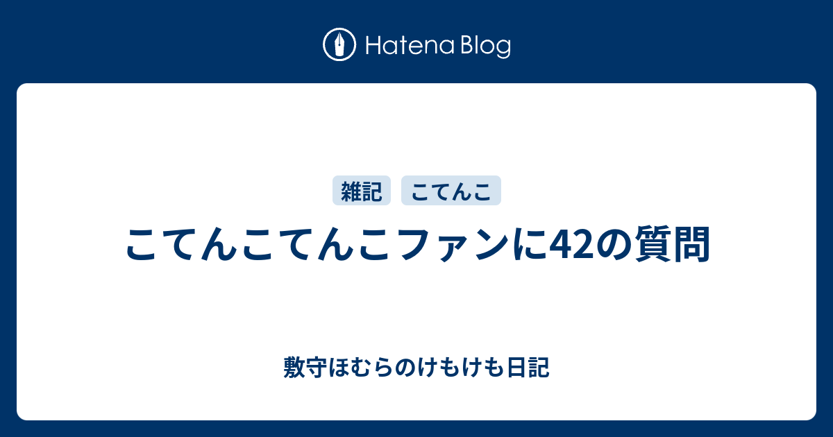 こてんこてんこファンに42の質問 敷守ほむらのけもけも日記