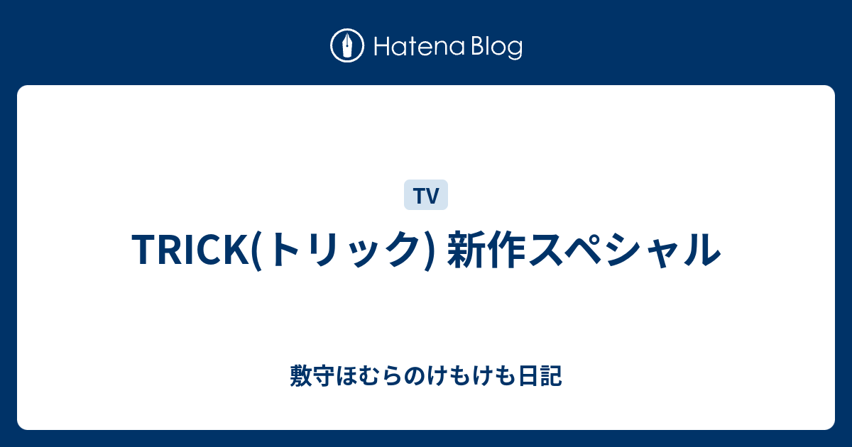 Trick トリック 新作スペシャル 敷守ほむらのけもけも日記