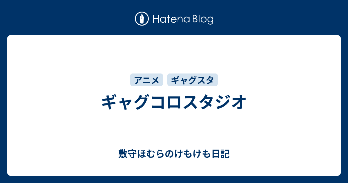 ギャグコロスタジオ 敷守ほむらのけもけも日記