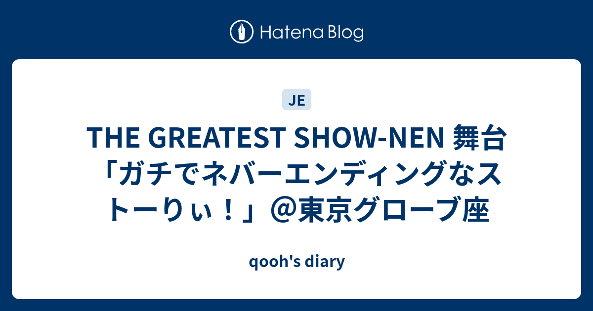 qooh's diary  THE GREATEST SHOW-NEN 舞台「ガチでネバーエンディングなストーりぃ！」＠東京グローブ座