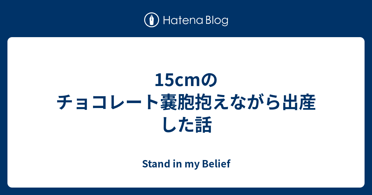 15cmのチョコレート嚢胞抱えながら出産した話 Stand In My Belief