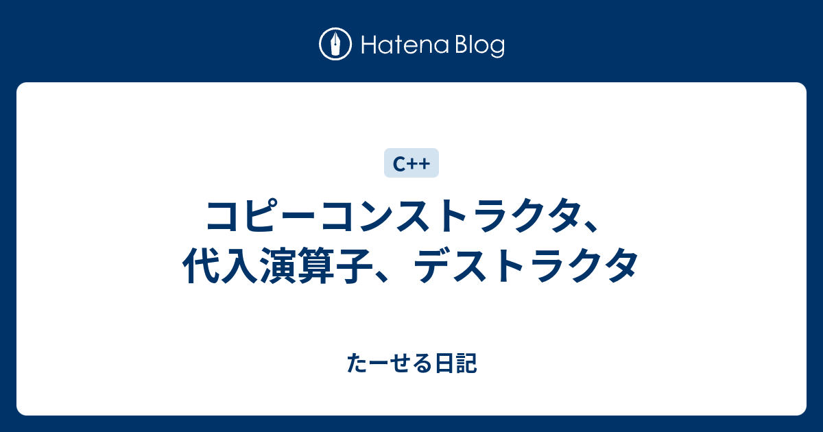 コピーコンストラクタ 代入演算子 デストラクタ たーせる日記