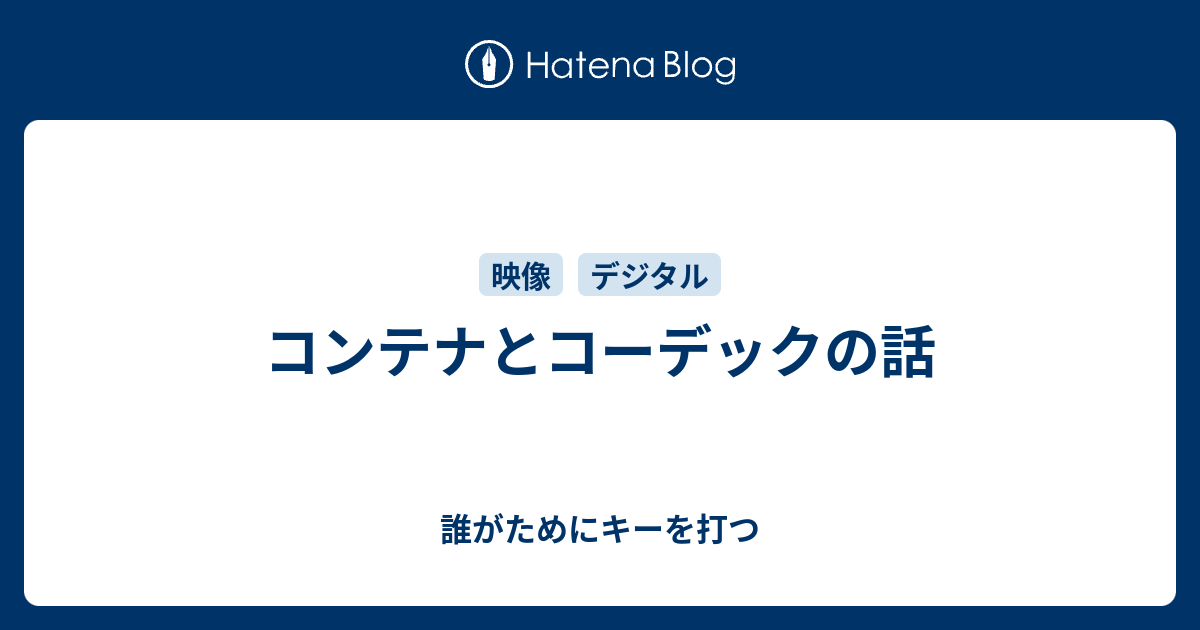 コンテナとコーデックの話 誰がためにキーを打つ