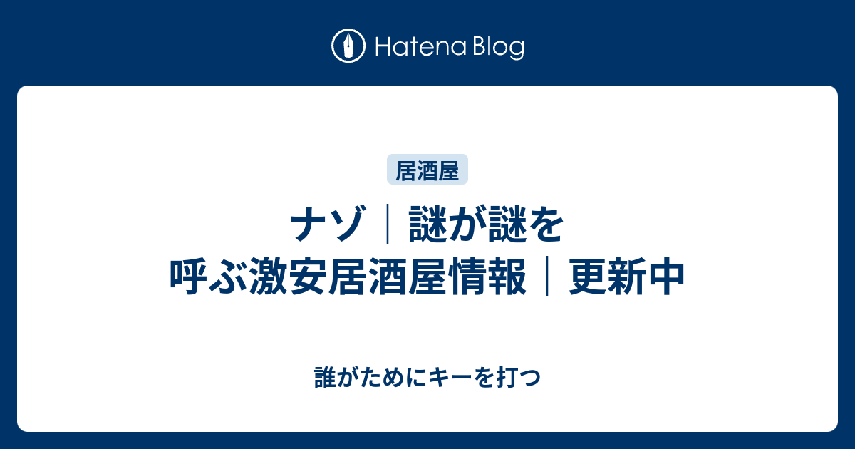 ナゾ 謎が謎を呼ぶ激安居酒屋情報 更新中 誰がためにキーを打つ