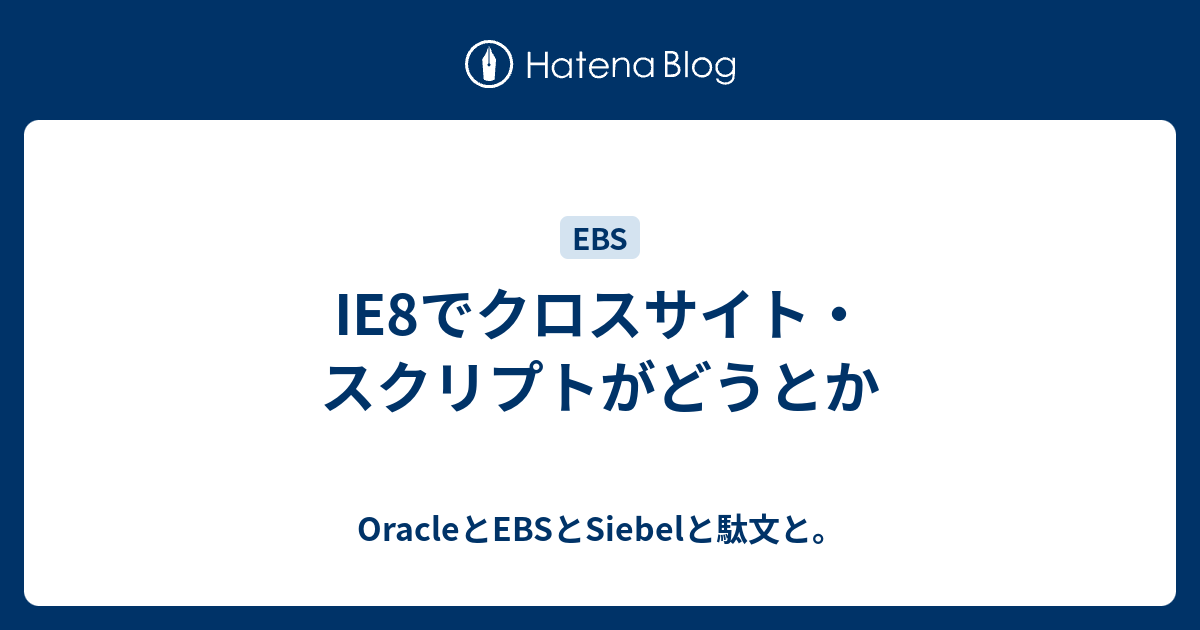 Ie8でクロスサイト スクリプトがどうとか Oracleとebsとsiebelと駄文と