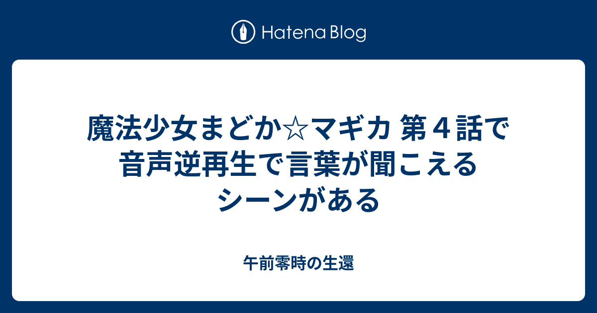 魔法少女まどか マギカ 第４話で音声逆再生で言葉が聞こえるシーンがある 午前零時の生還