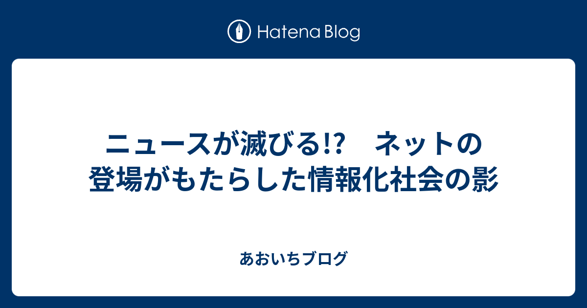 ニュースが滅びる ネットの登場がもたらした情報化社会の影 あおいちブログ