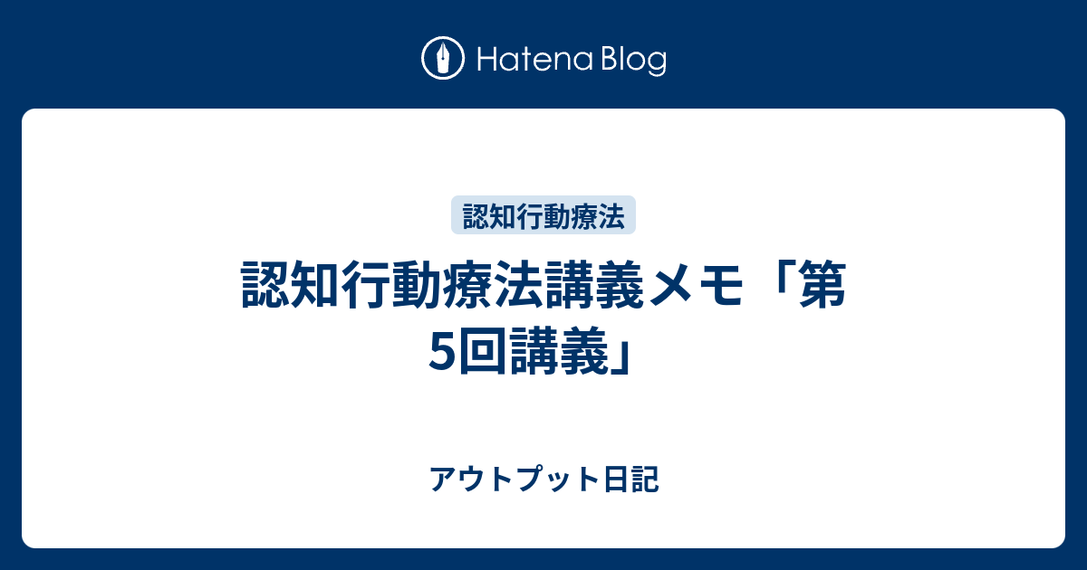 認知行動療法講義メモ 第5回講義 アウトプット日記