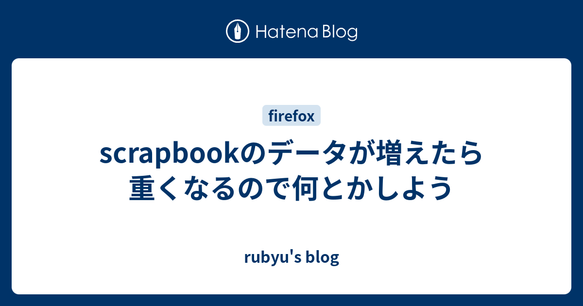 Scrapbookのデータが増えたら重くなるので何とかしよう Rubyu S Blog