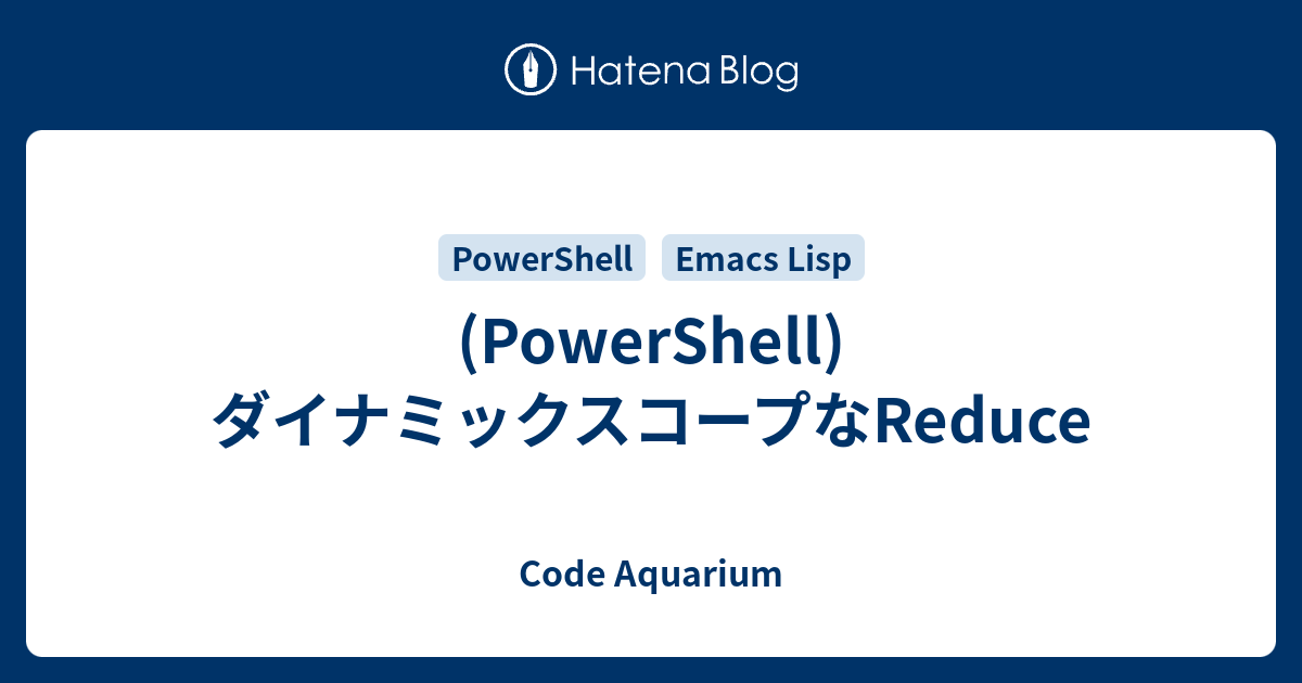 (PowerShell)ダイナミックスコープなReduce - Code Aquarium
