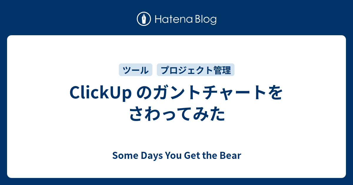 Clickup のガントチャートをさわってみた Some Days You Get The Bear