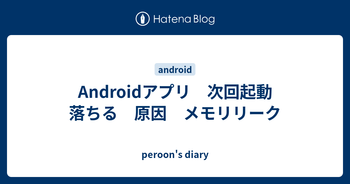 Androidアプリ 次回起動 落ちる 原因 メモリリーク Peroon S Diary