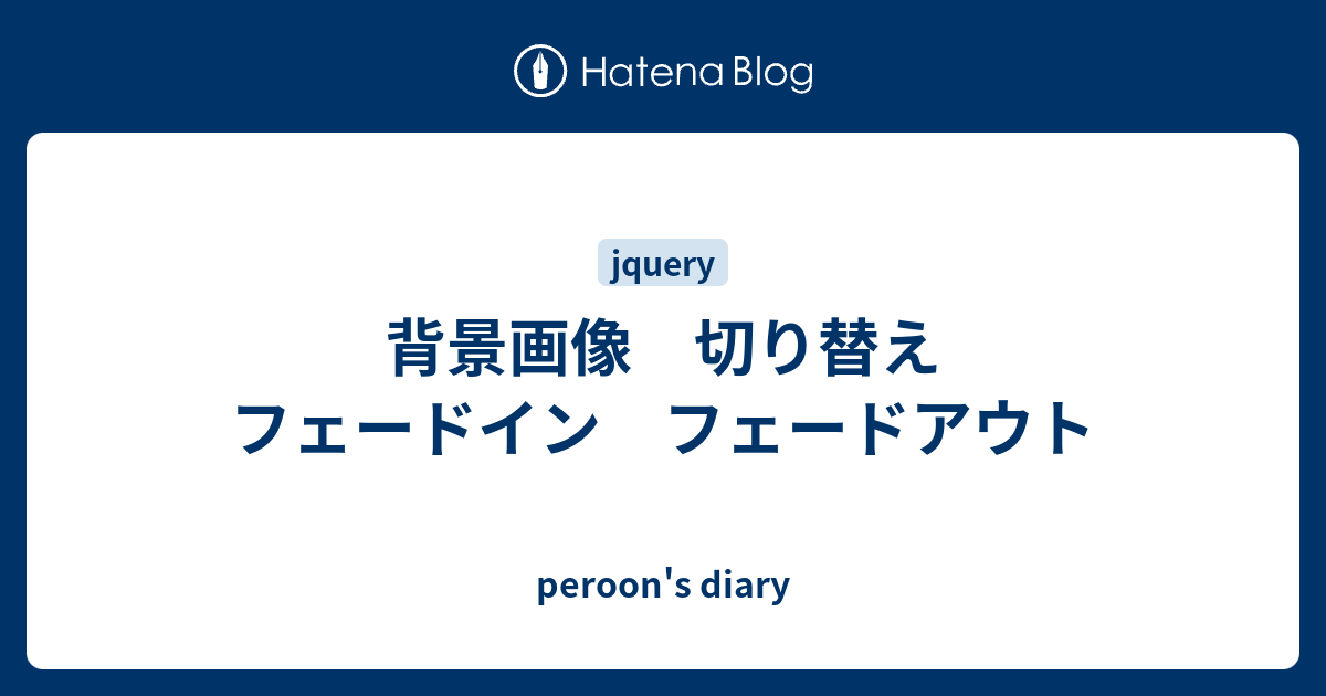 背景画像 切り替え フェードイン フェードアウト Peroon S Diary