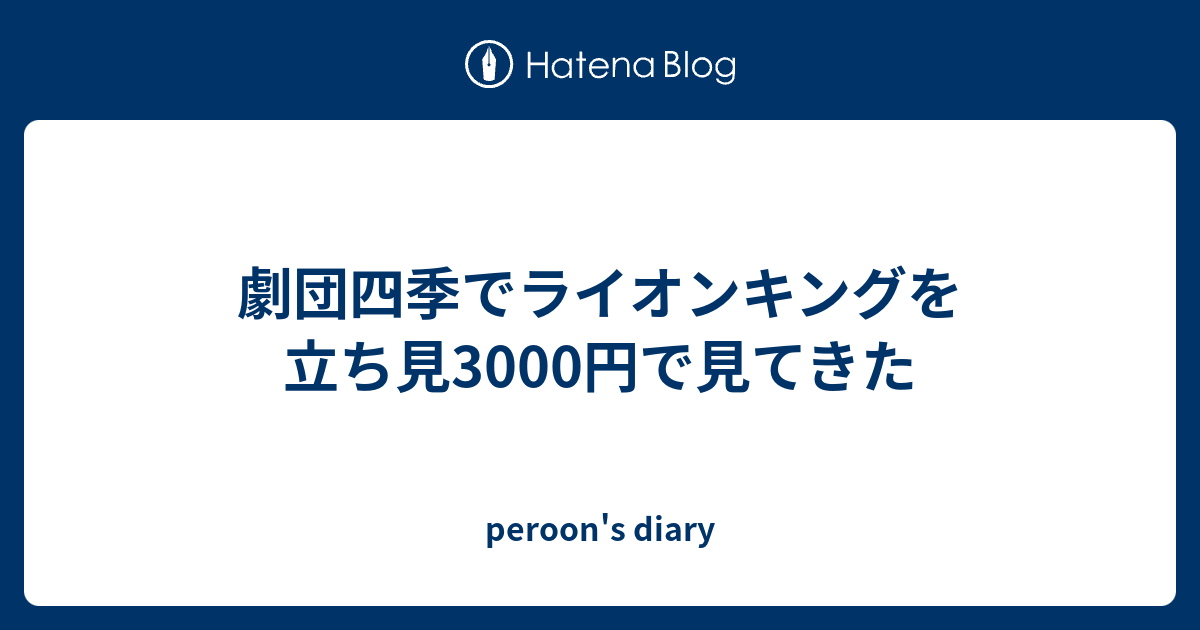 劇団四季でライオンキングを立ち見3000円で見てきた Peroon S Diary