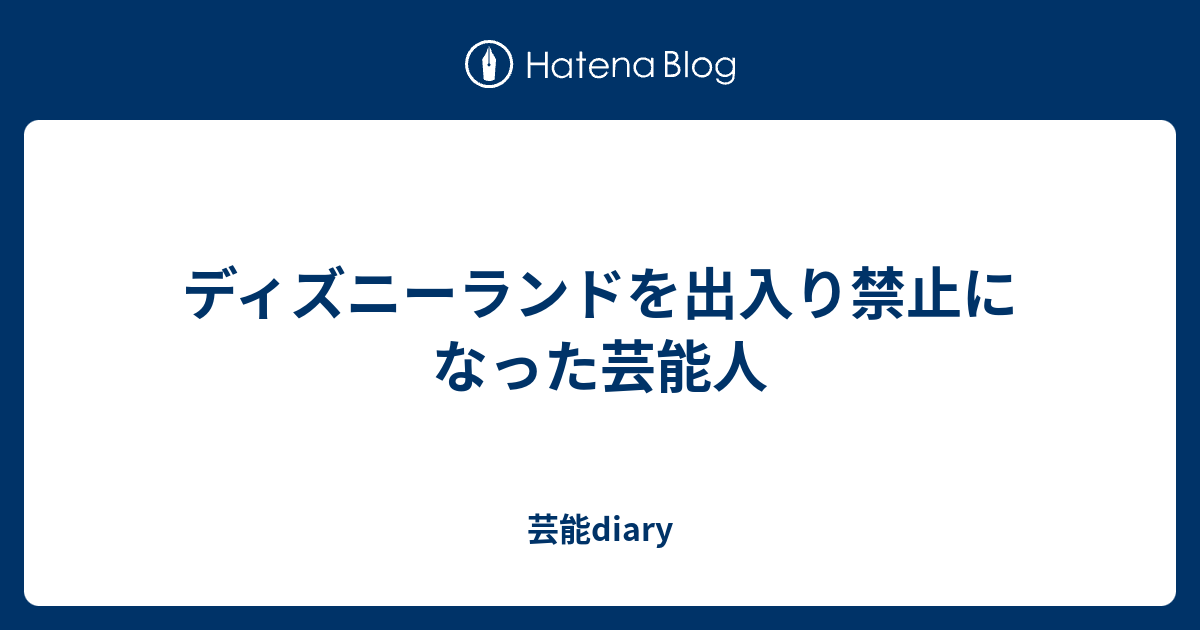 ディズニーランドを出入り禁止になった芸能人 芸能diary