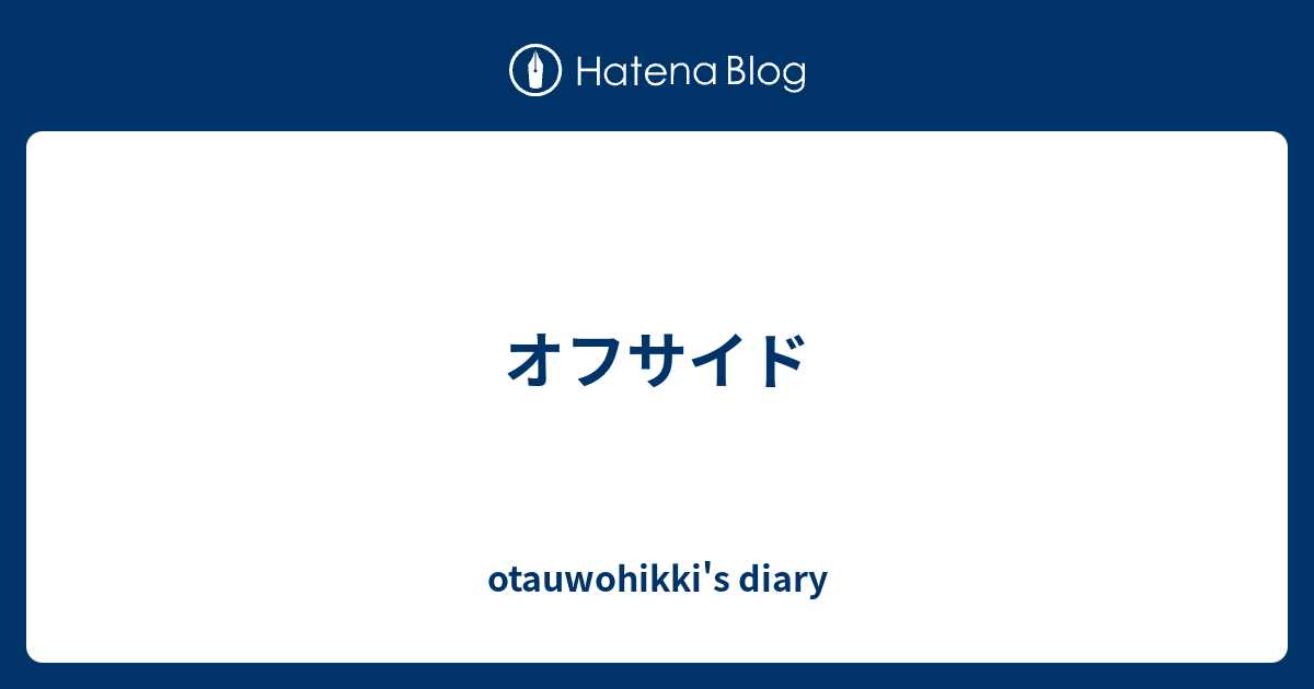 オフサイド Otauwohikki S Diary