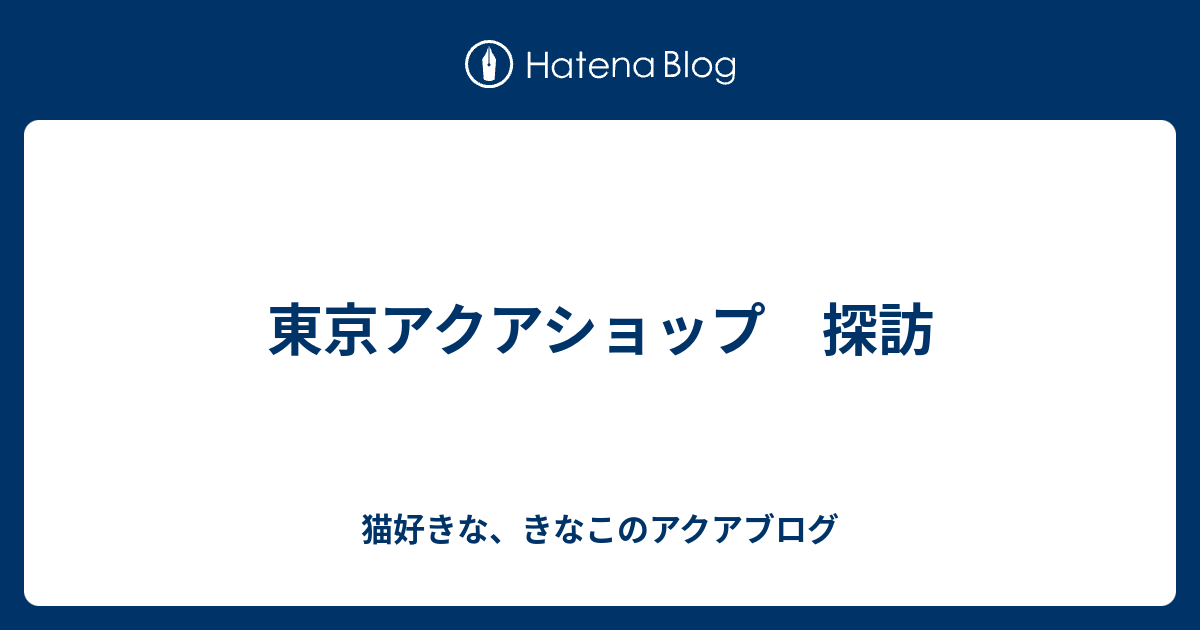 東京アクアショップ 探訪 猫好きな きなこのアクアブログ