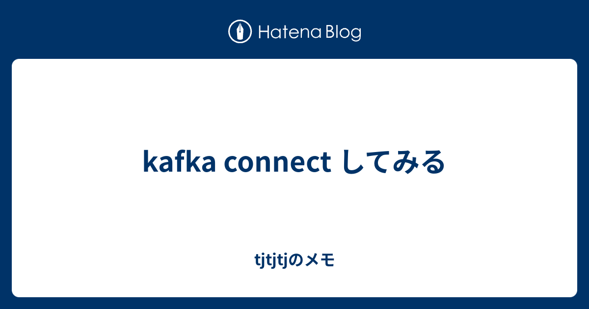 kafka connect してみる tjtjtjのメモ
