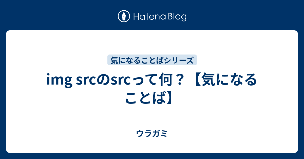 Img Srcのsrcって何 気になることば ウラガミ