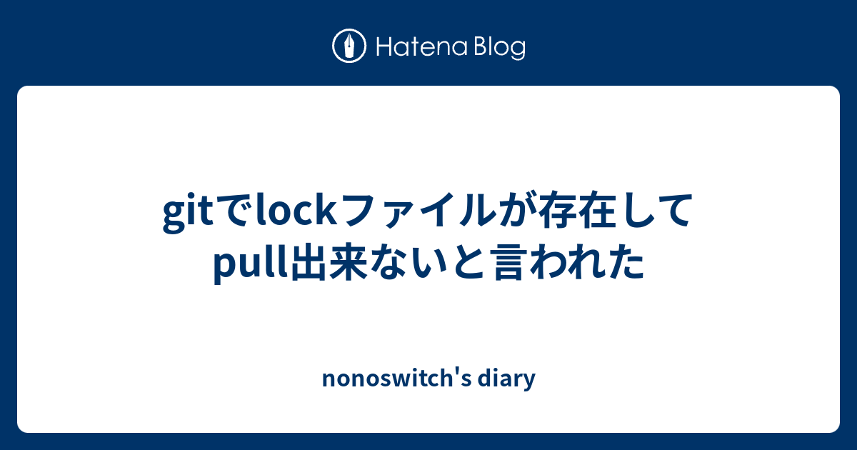 gitでlockファイルが存在してpull出来ないと言われた nonoswitch's diary