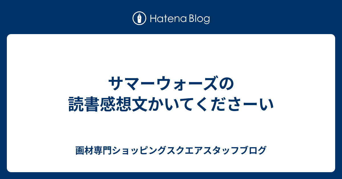 サマーウォーズの読書感想文かいてくださーい 画材専門ショッピングスクエアスタッフブログ