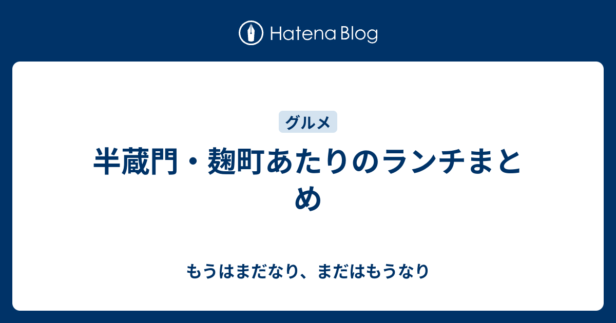 半蔵門 麹町あたりのランチまとめ もうはまだなり まだはもうなり