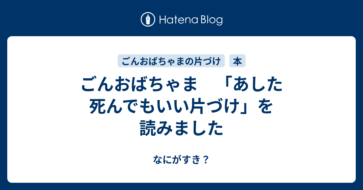 ごんおばちゃま あした死んでもいい片づけ を読みました なにがすき