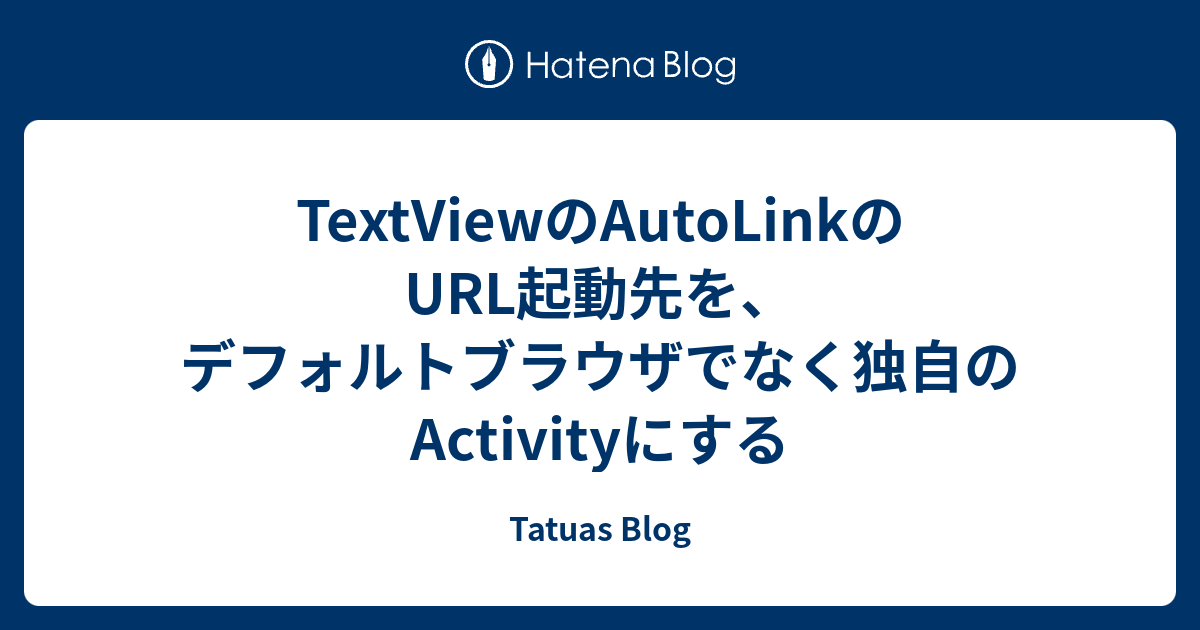 TextViewのAutoLinkのURL起動先を、デフォルトブラウザでなく独自のActivityにする - Tatuas Blog