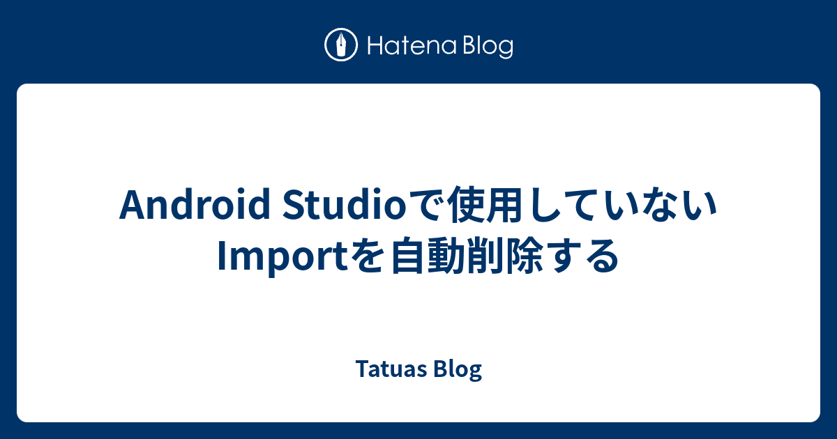 Android Studioで使用していないimportを自動削除する Tatuas Blog