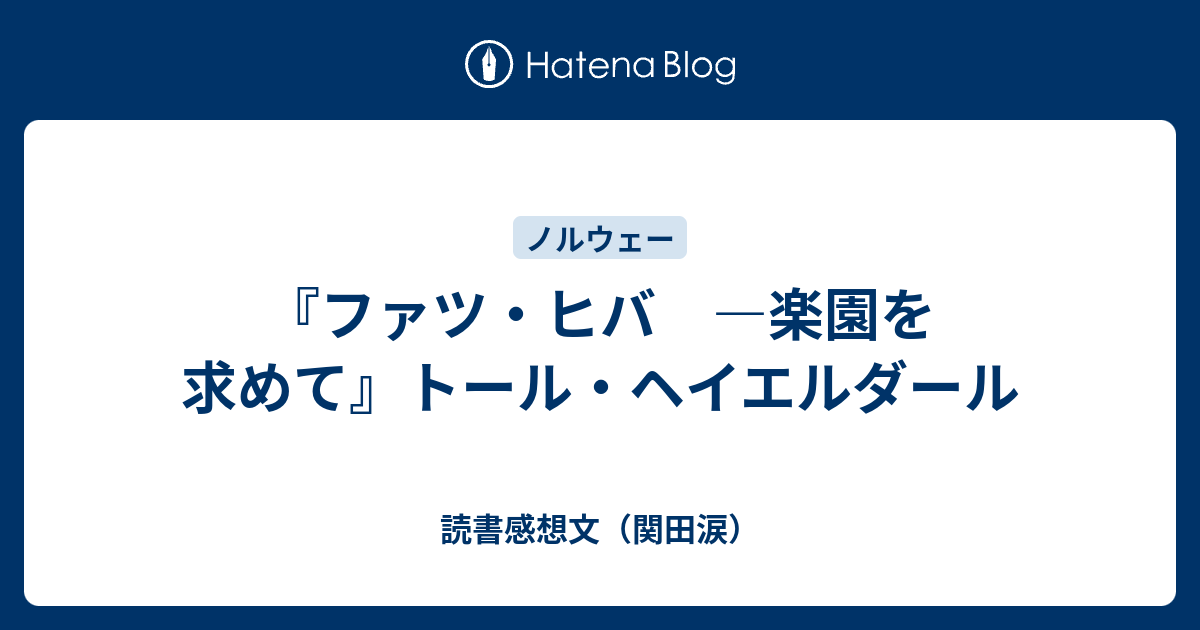 ファツ ヒバ 楽園を求めて トール ヘイエルダール 読書感想文 関田涙