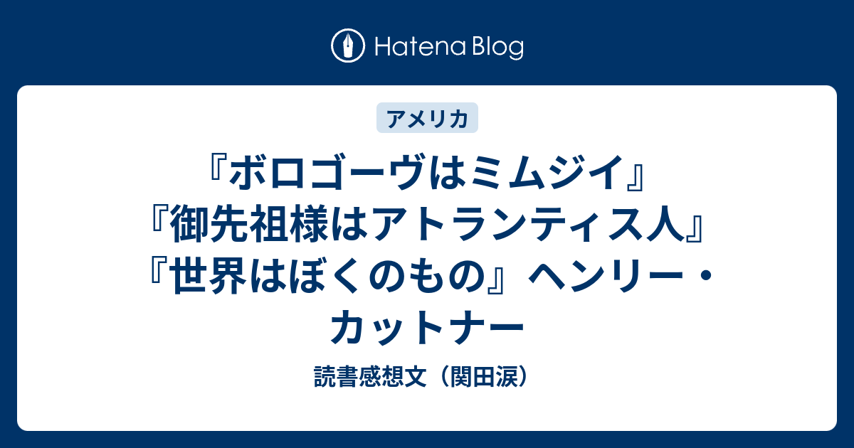 ボロゴーヴはミムジイ 御先祖様はアトランティス人 世界はぼくのもの ヘンリー カットナー 読書感想文 関田涙