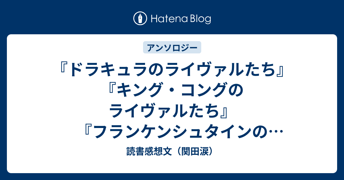 ドラキュラのライヴァルたち キング コングのライヴァルたち フランケンシュタインのライヴァルたち 読書感想文 関田涙