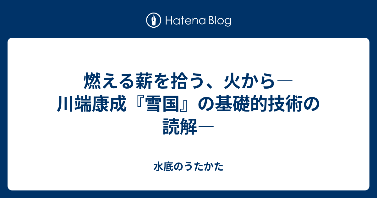 燃える薪を拾う 火から 川端康成 雪国 の基礎的技術の読解 水底のうたかた