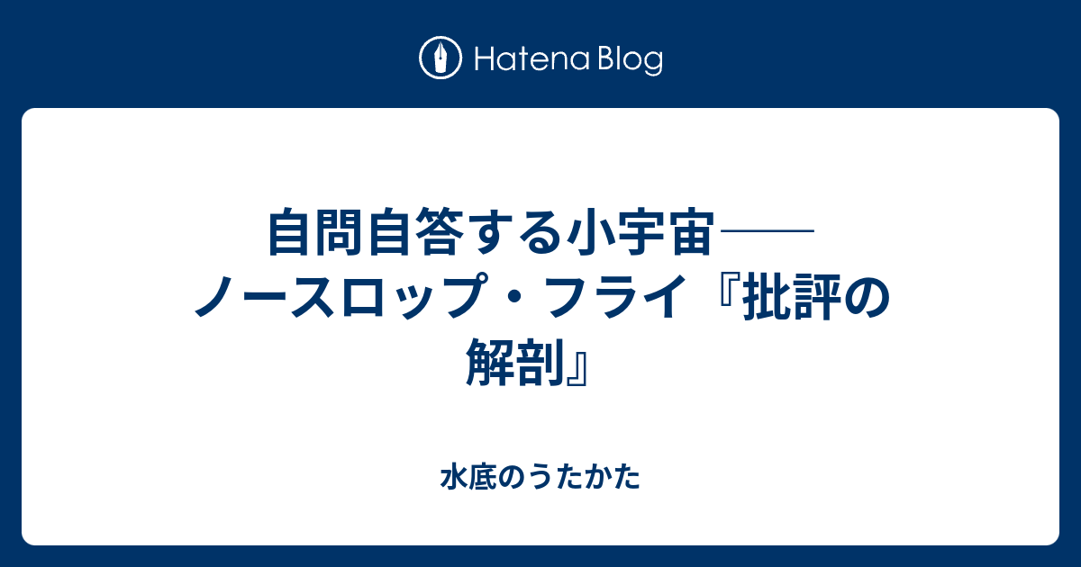 自問自答する小宇宙――ノースロップ・フライ『批評の解剖』 - 水底の