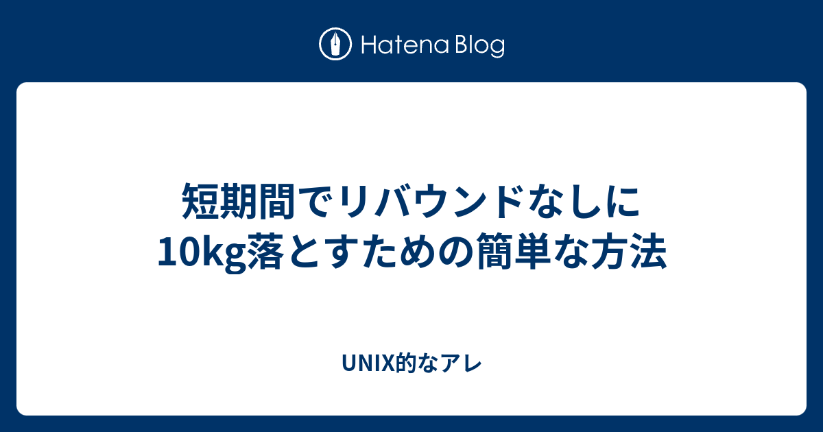 短期間でリバウンドなしに10kg落とすための簡単な方法 Unix的なアレ