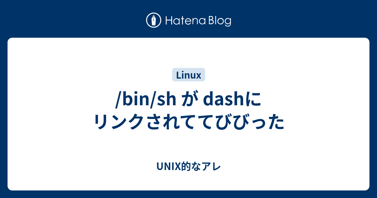 /bin/sh が dashにリンクされててびびった UNIX的なアレ