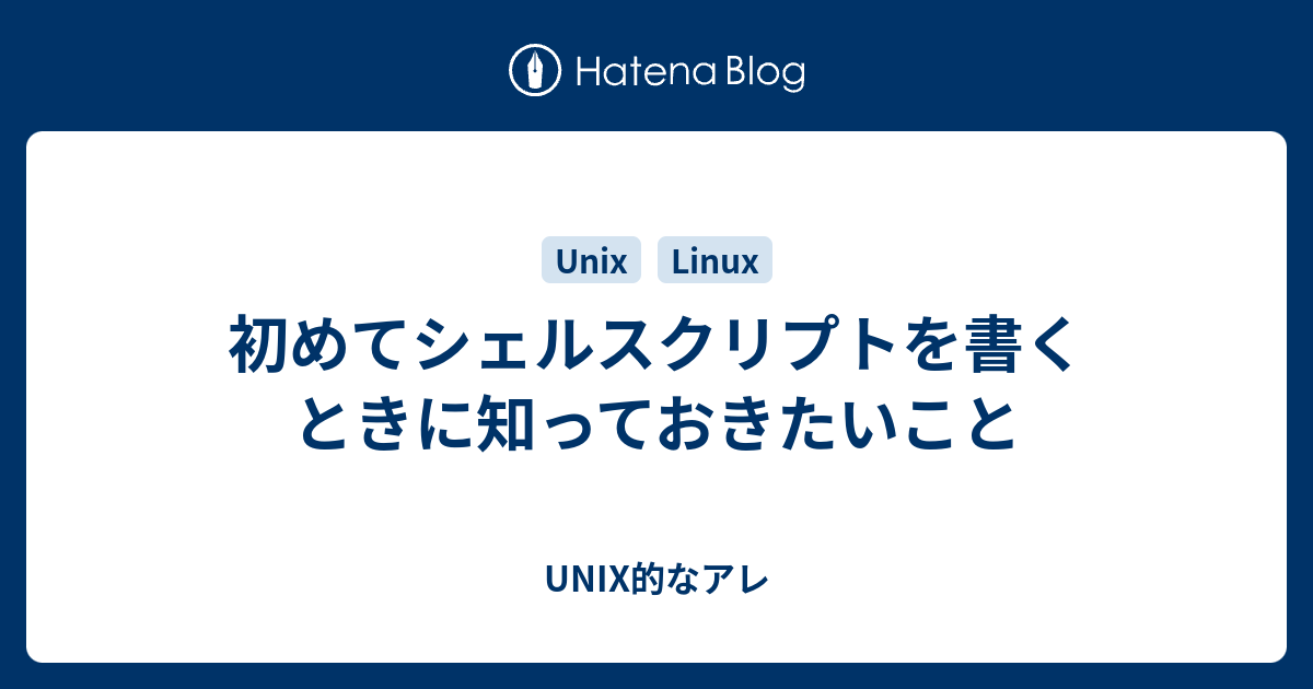 初めてシェルスクリプトを書くときに知っておきたいこと Unix的なアレ