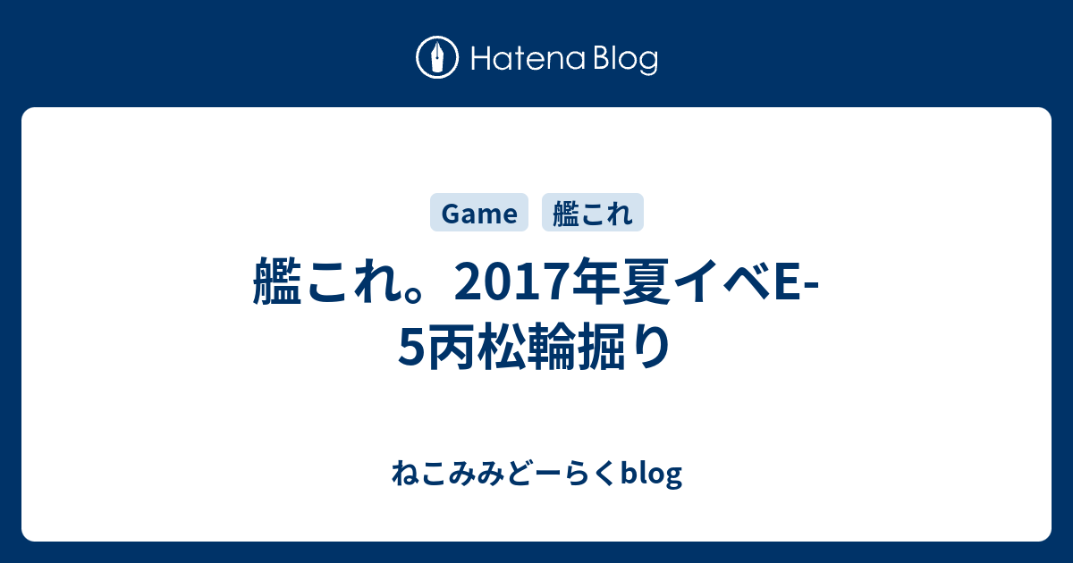 艦これ 17年夏イベe 5丙松輪掘り ねこみみどーらくblog