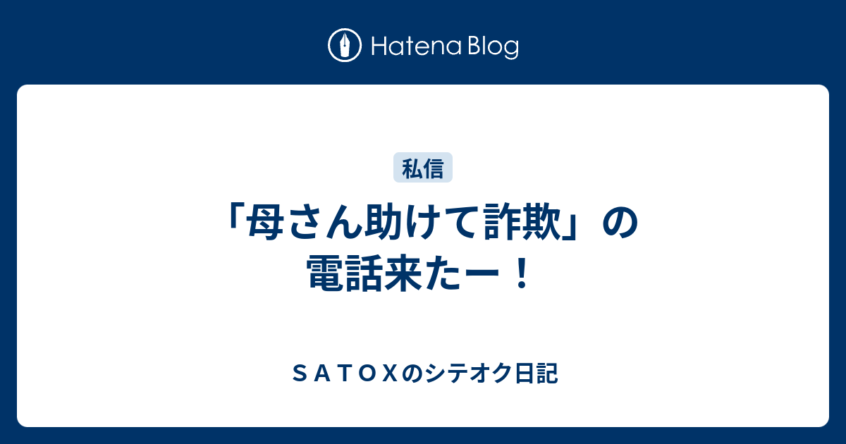 母さん助けて詐欺 の電話来たー ｓａｔｏｘのシテオク日記