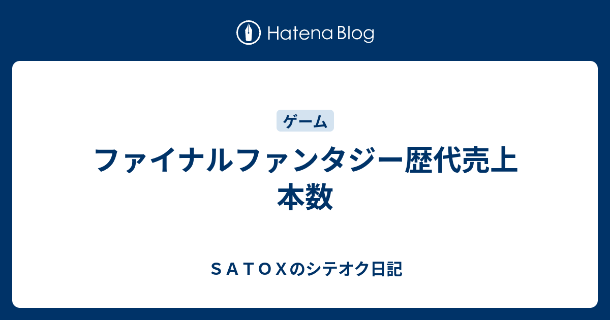 ファイナルファンタジー歴代売上本数 ｓａｔｏｘのシテオク日記