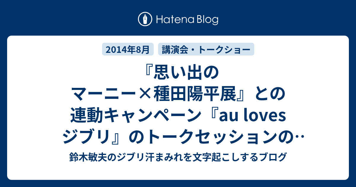 鈴木敏夫のジブリ汗まみれ 思い出のマーニー 種田陽平展 との連動キャンペーン Au Loves ジブリ のトークセッションの模様です Podcastの文字起こしのブログ
