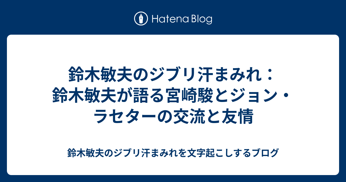 鈴木敏夫のジブリ汗まみれ 鈴木敏夫が語る宮崎駿とジョン ラセターの交流と友情 Podcastの文字起こしのブログ