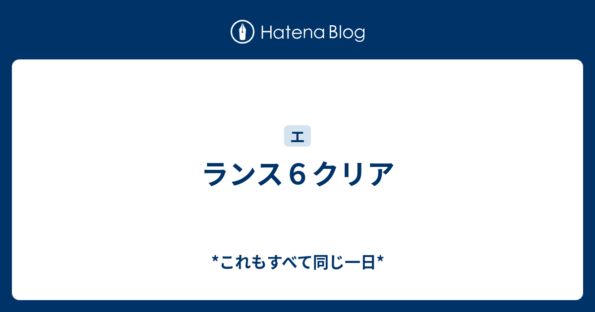 ランス６クリア これもすべて同じ一日