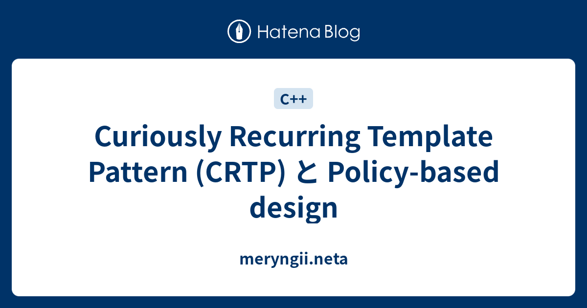 Curiously Recurring Template Pattern Crtp と Policy Based Design Meryngii Neta