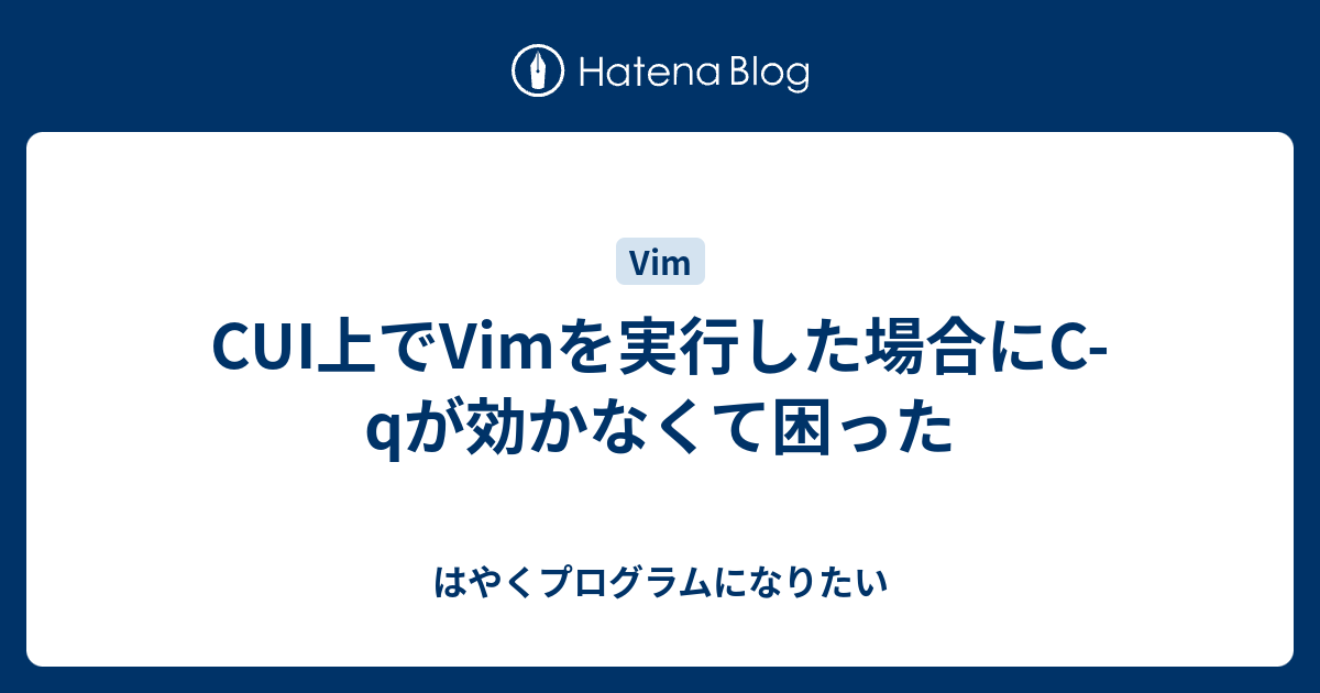 Cui上でvimを実行した場合にc Qが効かなくて困った はやくプログラムになりたい